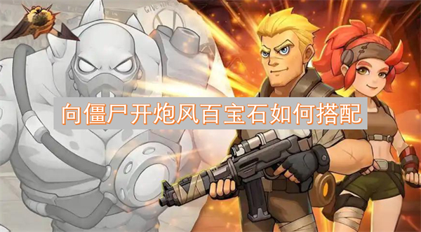 尸开炮风百宝石如何搭配麻将胡了试玩平台向僵(图2)